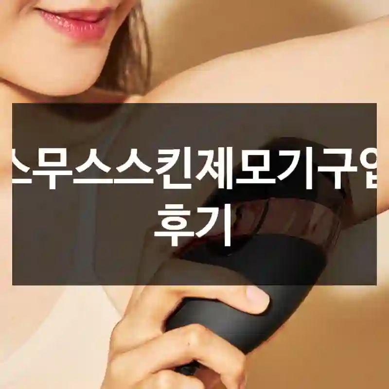 스무스스킨제모기구입 후기